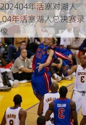 04年活塞对湖人,04年活塞湖人总决赛录像