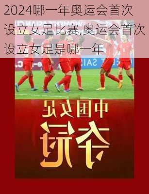 哪一年奥运会首次设立女足比赛,奥运会首次设立女足是哪一年