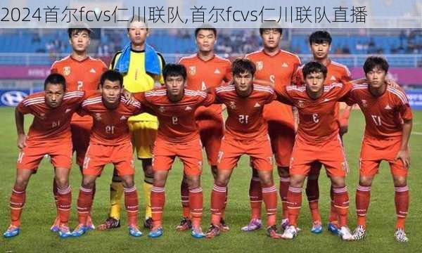 首尔fcvs仁川联队,首尔fcvs仁川联队直播