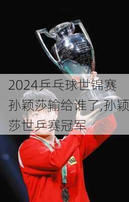 乒乓球世锦赛孙颖莎输给谁了,孙颖莎世乒赛冠军