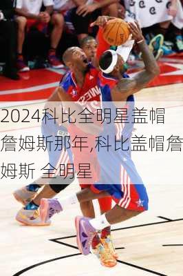 科比全明星盖帽詹姆斯那年,科比盖帽詹姆斯 全明星