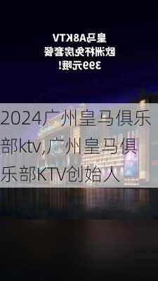 广州皇马俱乐部ktv,广州皇马俱乐部KTV创始人