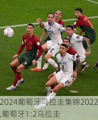 葡萄牙乌拉圭集锦2022,葡萄牙1:2乌拉圭