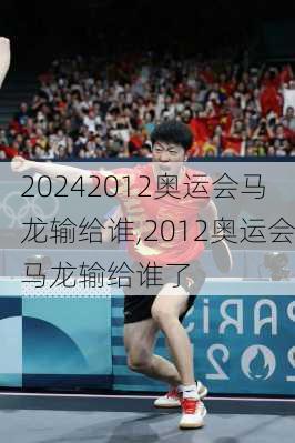 2012奥运会马龙输给谁,2012奥运会马龙输给谁了