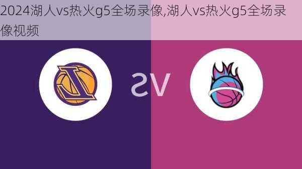 湖人vs热火g5全场录像,湖人vs热火g5全场录像视频