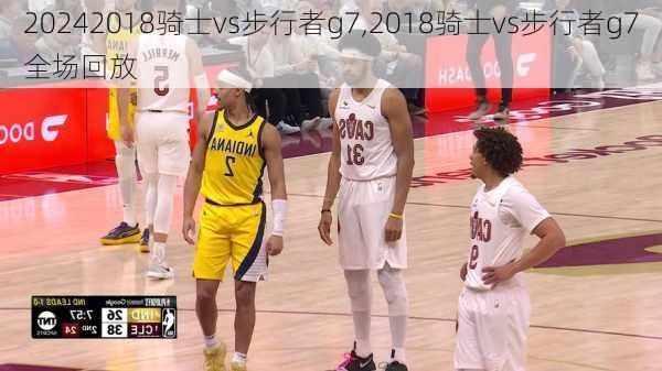 2018骑士vs步行者g7,2018骑士vs步行者g7全场回放