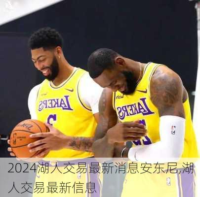 湖人交易最新消息安东尼,湖人交易最新信息