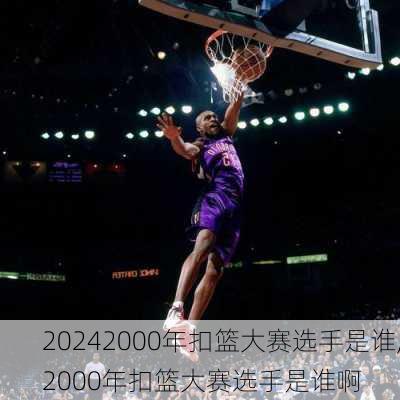 2000年扣篮大赛选手是谁,2000年扣篮大赛选手是谁啊