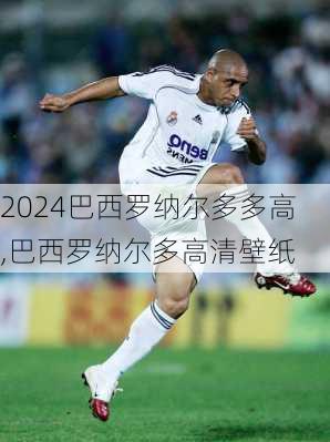 巴西罗纳尔多多高,巴西罗纳尔多高清壁纸