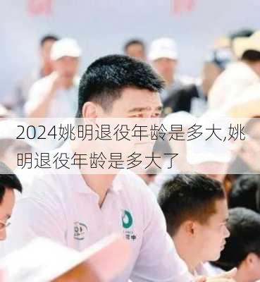 姚明退役年龄是多大,姚明退役年龄是多大了
