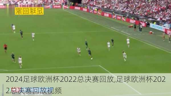 足球欧洲杯2022总决赛回放,足球欧洲杯2022总决赛回放视频