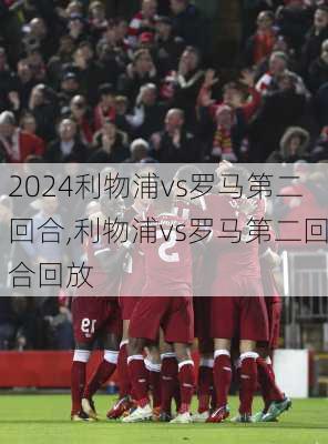 利物浦vs罗马第二回合,利物浦vs罗马第二回合回放