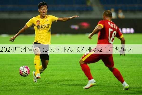 广州恒大1:3长春亚泰,长春亚泰2:1广州恒大