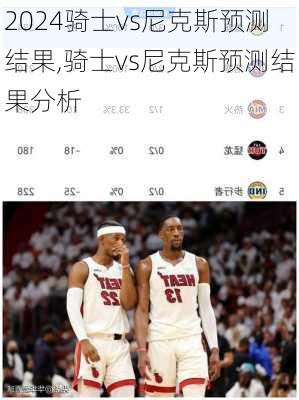 骑士vs尼克斯预测结果,骑士vs尼克斯预测结果分析