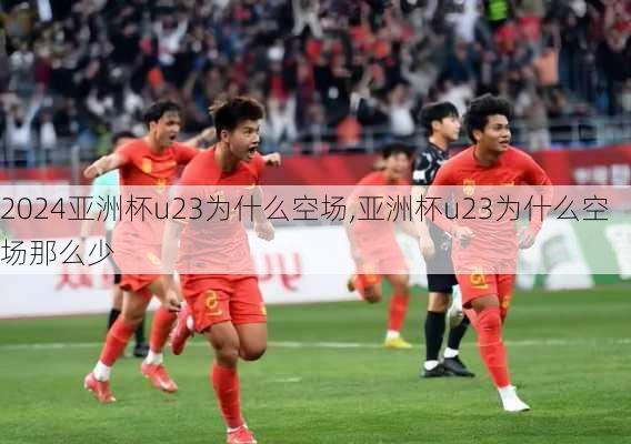 亚洲杯u23为什么空场,亚洲杯u23为什么空场那么少
