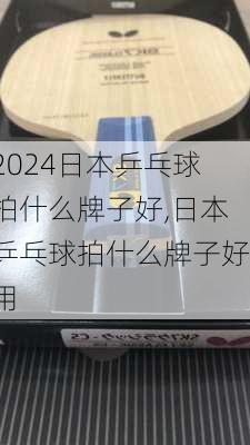 日本乒乓球拍什么牌子好,日本乒乓球拍什么牌子好用