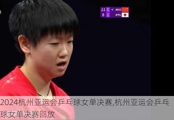 杭州亚运会乒乓球女单决赛,杭州亚运会乒乓球女单决赛回放