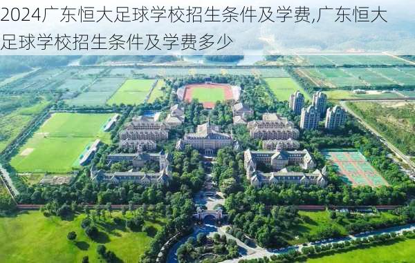 广东恒大足球学校招生条件及学费,广东恒大足球学校招生条件及学费多少
