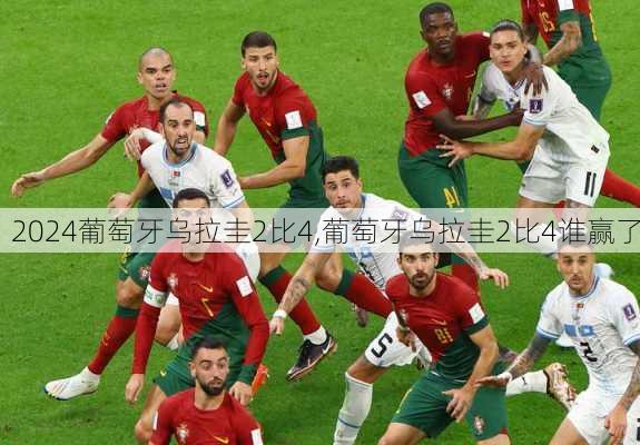 葡萄牙乌拉圭2比4,葡萄牙乌拉圭2比4谁赢了