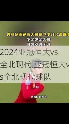 亚冠恒大vs全北现代,亚冠恒大vs全北现代球队
