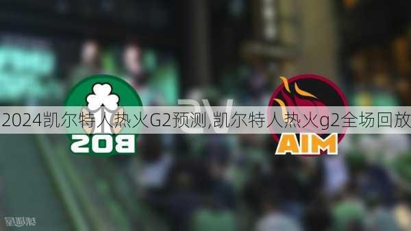 凯尔特人热火G2预测,凯尔特人热火g2全场回放