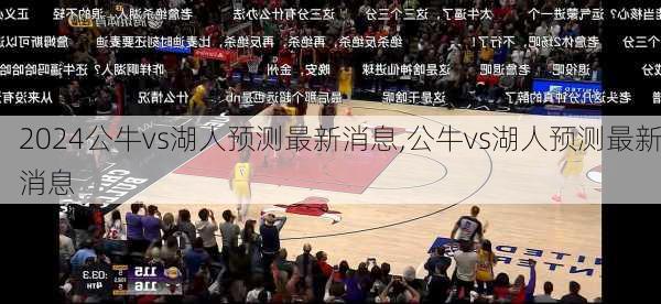 公牛vs湖人预测最新消息,公牛vs湖人预测最新消息