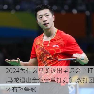 为什么马龙退出全运会单打,马龙退出全运会单打竞争,双打团体有望争冠