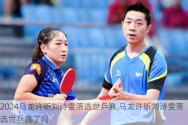 马龙许昕刘诗雯落选世乒赛,马龙许昕刘诗雯落选世乒赛了吗