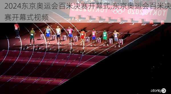 东京奥运会百米决赛开幕式,东京奥运会百米决赛开幕式视频