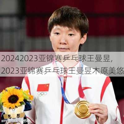 2023亚锦赛乒乓球王曼昱,2023亚锦赛乒乓球王曼昱木原美悠