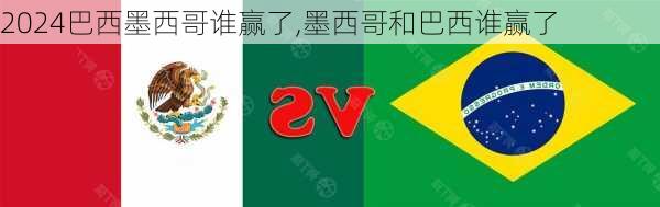 巴西墨西哥谁赢了,墨西哥和巴西谁赢了