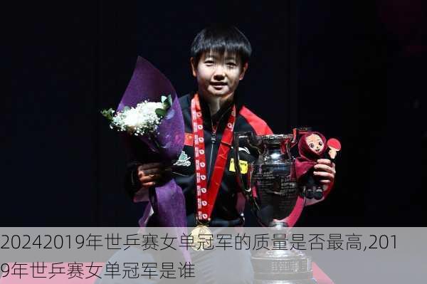 2019年世乒赛女单冠军的质量是否最高,2019年世乒赛女单冠军是谁
