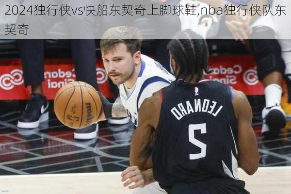 独行侠vs快船东契奇上脚球鞋,nba独行侠队东契奇