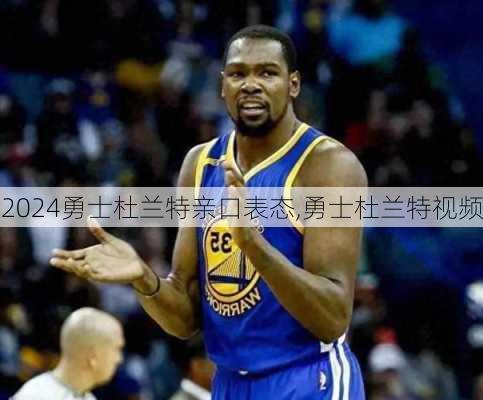 勇士杜兰特亲口表态,勇士杜兰特视频