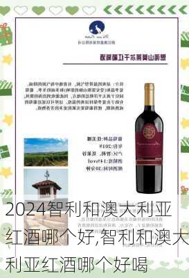 智利和澳大利亚红酒哪个好,智利和澳大利亚红酒哪个好喝
