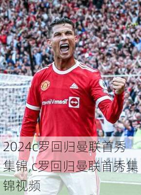 c罗回归曼联首秀集锦,c罗回归曼联首秀集锦视频