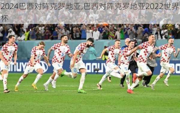 巴西对阵克罗地亚,巴西对阵克罗地亚2022世界杯