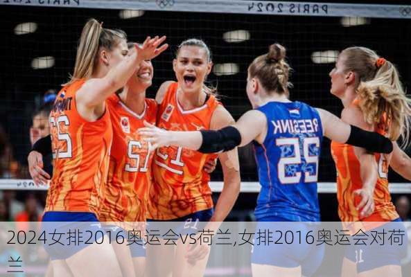 女排2016奥运会vs荷兰,女排2016奥运会对荷兰