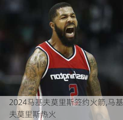 马基夫莫里斯签约火箭,马基夫莫里斯热火