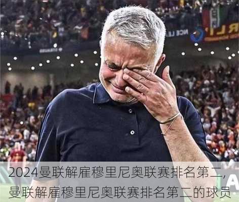 曼联解雇穆里尼奥联赛排名第二,曼联解雇穆里尼奥联赛排名第二的球员