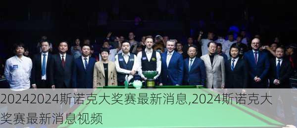 2024斯诺克大奖赛最新消息,2024斯诺克大奖赛最新消息视频