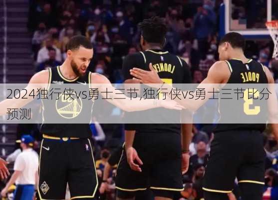独行侠vs勇士三节,独行侠vs勇士三节比分预测