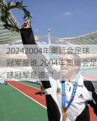 2004年奥运会足球冠军是谁,2004年奥运会足球冠军是谁啊