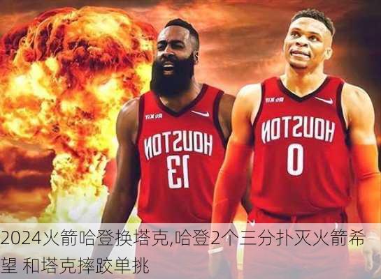 火箭哈登换塔克,哈登2个三分扑灭火箭希望 和塔克摔跤单挑