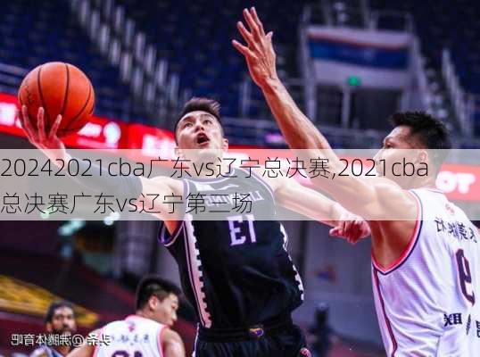 2021cba广东vs辽宁总决赛,2021cba总决赛广东vs辽宁第三场