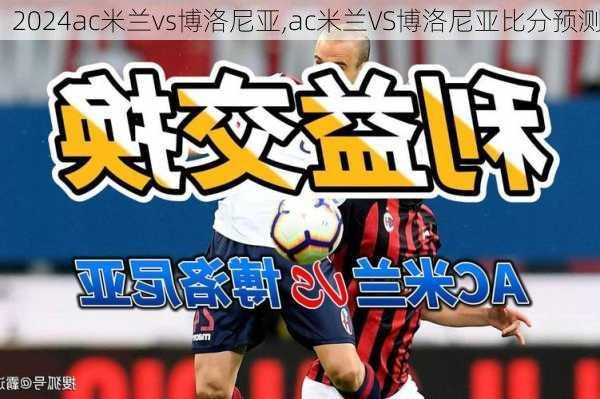 ac米兰vs博洛尼亚,ac米兰VS博洛尼亚比分预测