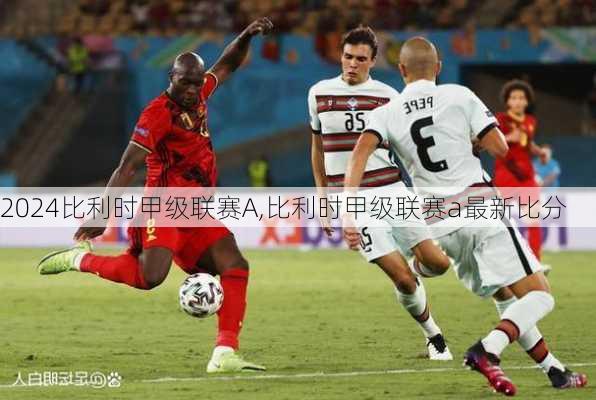 比利时甲级联赛A,比利时甲级联赛a最新比分