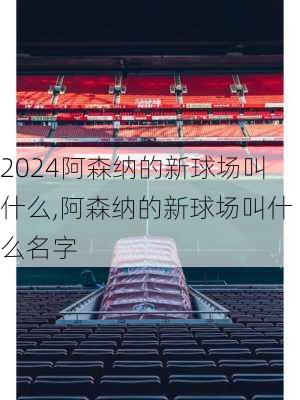 阿森纳的新球场叫什么,阿森纳的新球场叫什么名字