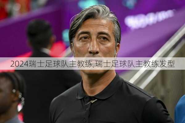 瑞士足球队主教练,瑞士足球队主教练发型