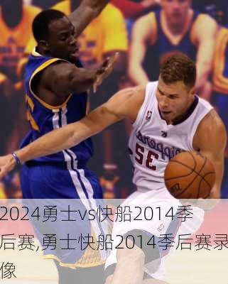 勇士vs快船2014季后赛,勇士快船2014季后赛录像